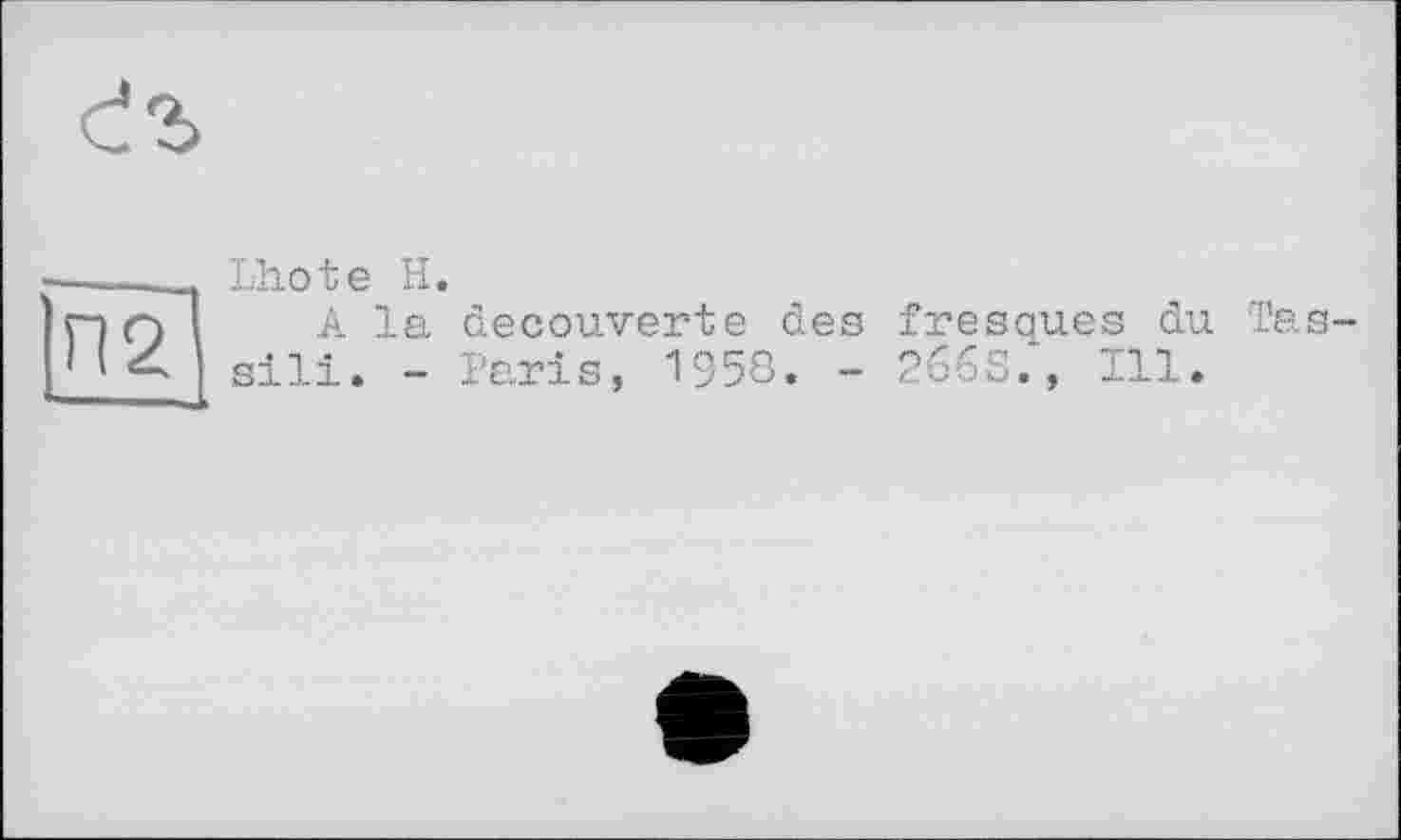 ﻿П2
Lhote И.
A la découvertе des fresques du Tas-sili. - Paris, 1958. - 266s., Ill.